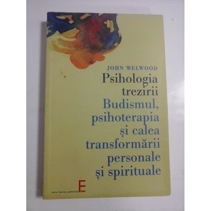 PSIHOLOGIA TREZIRII BUDISMUL, PSIHOTERAPIA SI CALEA TRANSFORMARII PERSONALE SI SPIRITUALE - JOHN WELWOOD PSIHOLOGIA TREZIRII BUDISMUL, PSIHOTERAPIA SI CALEA TRANSFORMARII PERSONALE SI SPIRITUALE - JOHN WELWOOD